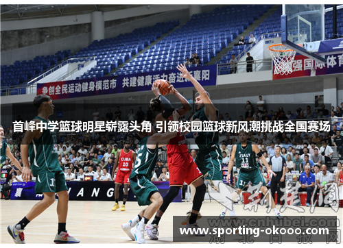 首峰中学篮球明星崭露头角 引领校园篮球新风潮挑战全国赛场